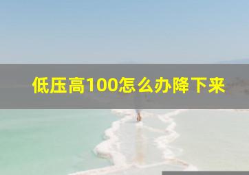 低压高100怎么办降下来