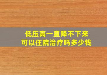 低压高一直降不下来可以住院治疗吗多少钱