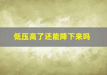 低压高了还能降下来吗