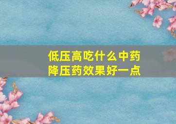 低压高吃什么中药降压药效果好一点