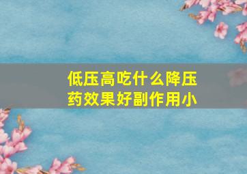 低压高吃什么降压药效果好副作用小