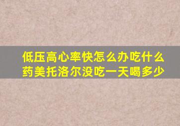 低压高心率快怎么办吃什么药美托洛尔没吃一天喝多少