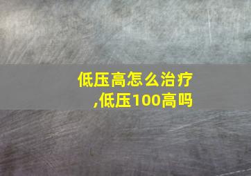 低压高怎么治疗,低压100高吗