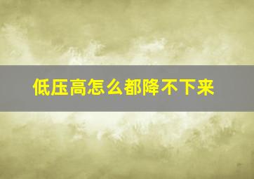 低压高怎么都降不下来