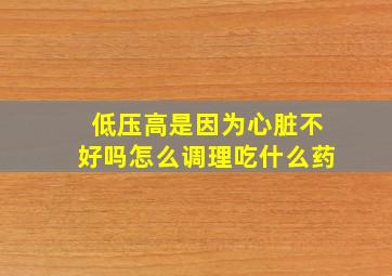 低压高是因为心脏不好吗怎么调理吃什么药