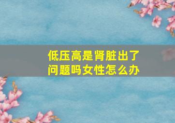 低压高是肾脏出了问题吗女性怎么办