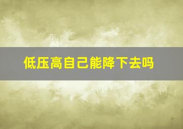 低压高自己能降下去吗