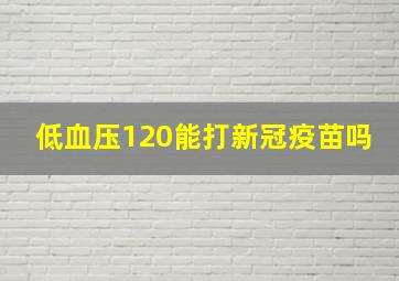 低血压120能打新冠疫苗吗