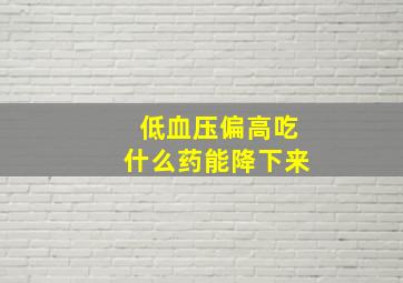 低血压偏高吃什么药能降下来