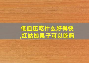 低血压吃什么好得快,红姑娘果子可以吃吗