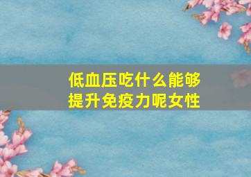 低血压吃什么能够提升免疫力呢女性