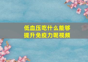 低血压吃什么能够提升免疫力呢视频