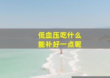 低血压吃什么能补好一点呢