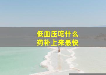 低血压吃什么药补上来最快