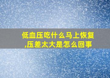 低血压吃什么马上恢复,压差太大是怎么回事