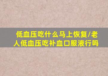 低血压吃什么马上恢复/老人低血压吃补血口服液行吗