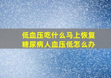 低血压吃什么马上恢复糖尿病人血压低怎么办