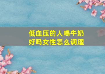 低血压的人喝牛奶好吗女性怎么调理