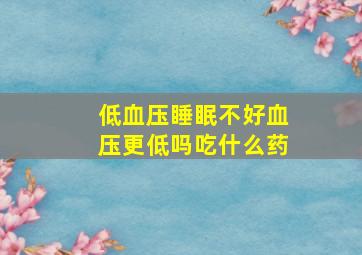 低血压睡眠不好血压更低吗吃什么药