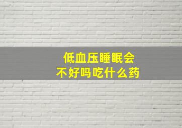 低血压睡眠会不好吗吃什么药