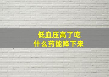 低血压高了吃什么药能降下来