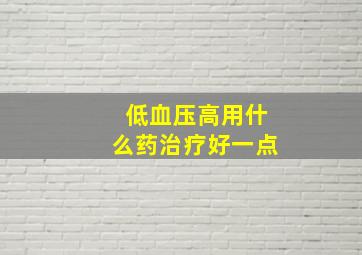 低血压高用什么药治疗好一点