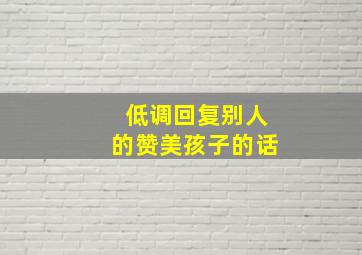 低调回复别人的赞美孩子的话