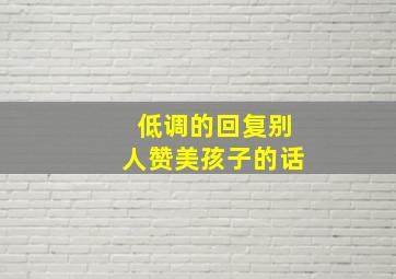 低调的回复别人赞美孩子的话