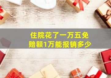 住院花了一万五免赔额1万能报销多少