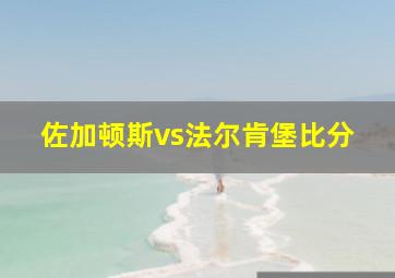 佐加顿斯vs法尔肯堡比分