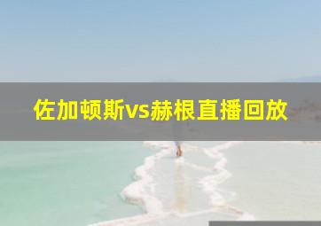 佐加顿斯vs赫根直播回放