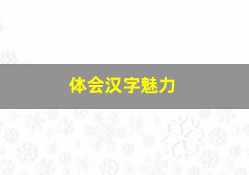 体会汉字魅力