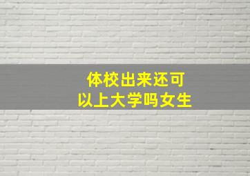 体校出来还可以上大学吗女生