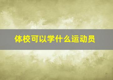 体校可以学什么运动员