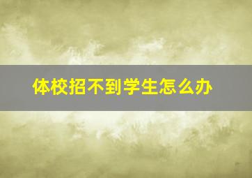 体校招不到学生怎么办