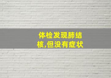 体检发现肺结核,但没有症状