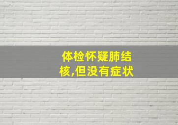 体检怀疑肺结核,但没有症状