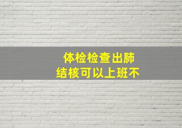 体检检查出肺结核可以上班不