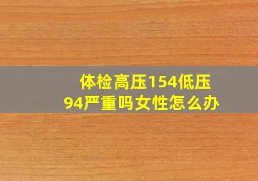 体检高压154低压94严重吗女性怎么办