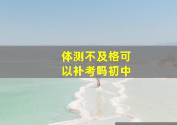 体测不及格可以补考吗初中