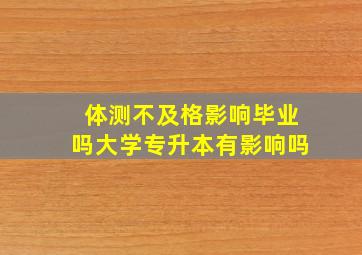 体测不及格影响毕业吗大学专升本有影响吗