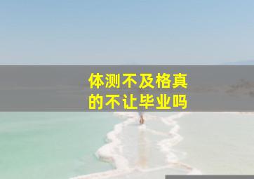 体测不及格真的不让毕业吗