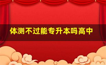 体测不过能专升本吗高中