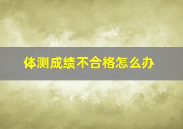 体测成绩不合格怎么办