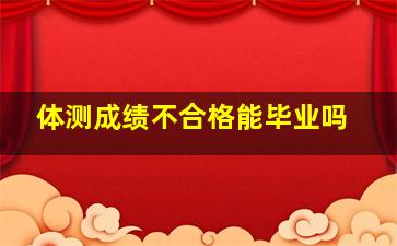 体测成绩不合格能毕业吗