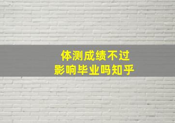 体测成绩不过影响毕业吗知乎