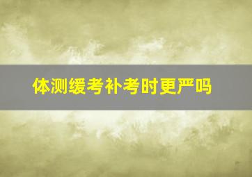 体测缓考补考时更严吗