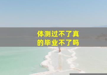 体测过不了真的毕业不了吗