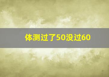 体测过了50没过60