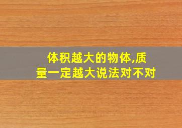 体积越大的物体,质量一定越大说法对不对